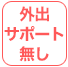 外出サポート無し